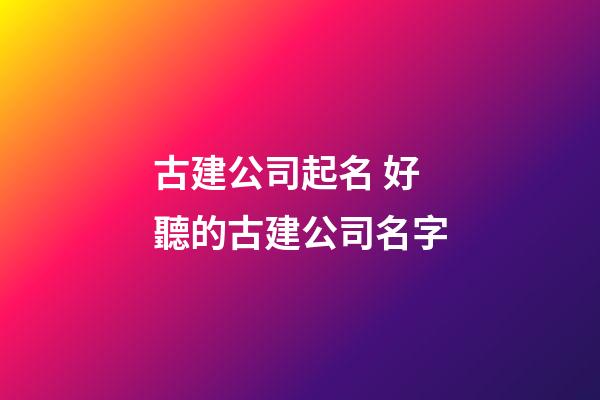 古建公司起名 好聽的古建公司名字-第1張-公司起名-玄機派